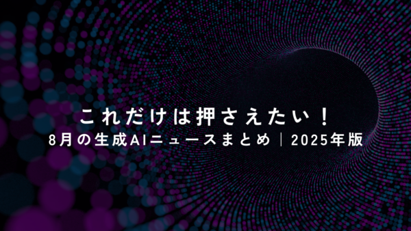 これだけは押さえたい！8月の生成AIニュースまとめ｜2025年版